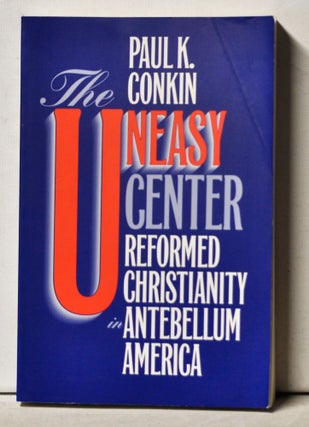 Item #3290071 The Uneasy Center: Reformed Christianity in Antebellum America. Paul K. Conkin