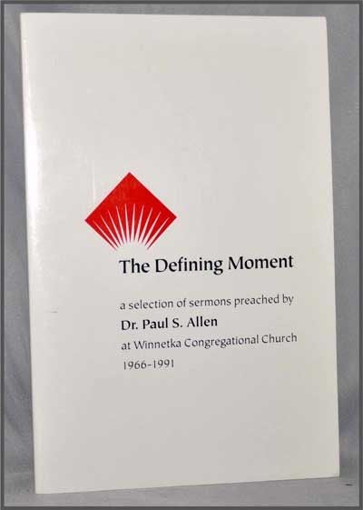 Item #3300043 The Defining Moment: a Selection of Sermons Preached by Dr. Paul S. Allen At Winnetka Congregational Church 1966-1991. Paul S. Allen.