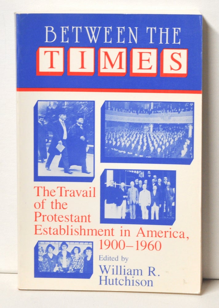 Item #3320076 Between the Times The Travail of the Protestant Establishment in America, 1900–1960. William R. Hutchison.