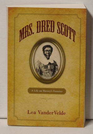 Item #3330084 Mrs. Dred Scott A Life on Slavery's Frontier. Lea VanderVelde