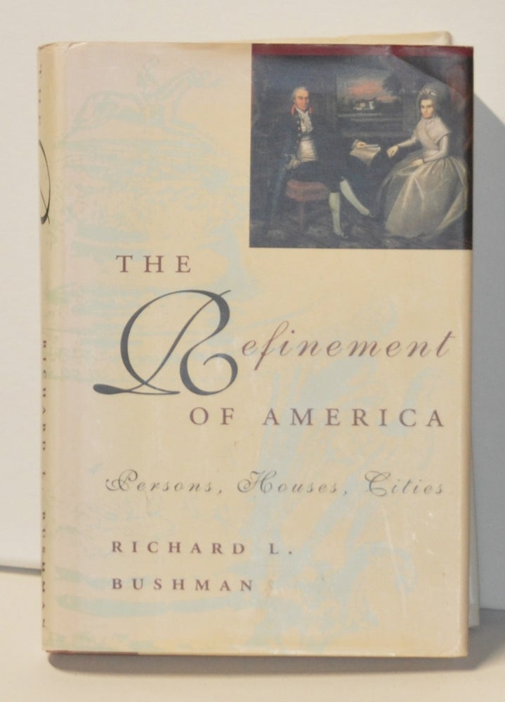 Item #3340077 The Refinement of America Persons, Houses, Cities. Richard Lyman Bushman.
