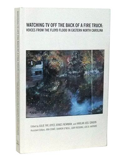 Item #3410055 Watching TV off the Back of a Fire Truck:Voices from the Floyd Flood in Eastern North Carolina. Julie Fay, Joyce Joines Newman, Harlan Joel Gradin.