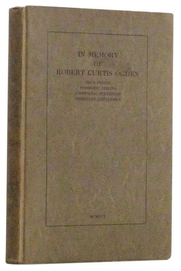 Item #3460092 In Memory of Robert Curtis Ogden: True Friend, Patriotic Citizen, Unofficial Statesman, Christian Gentleman. Henry E. Fries.