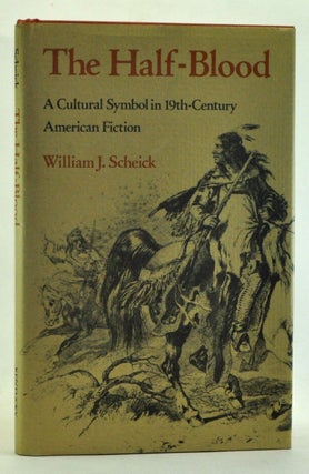 Item #3520013 The Half-Blood: A Cultural Symbol in 19th-Century American Fiction. William J. Scheick