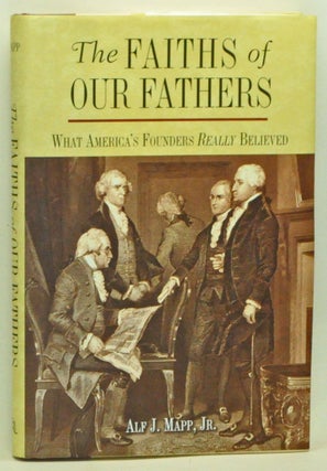 Item #3560047 The Faiths of Our Fathers; What America's Founders Really Believed. Alf J. Jr Mapp