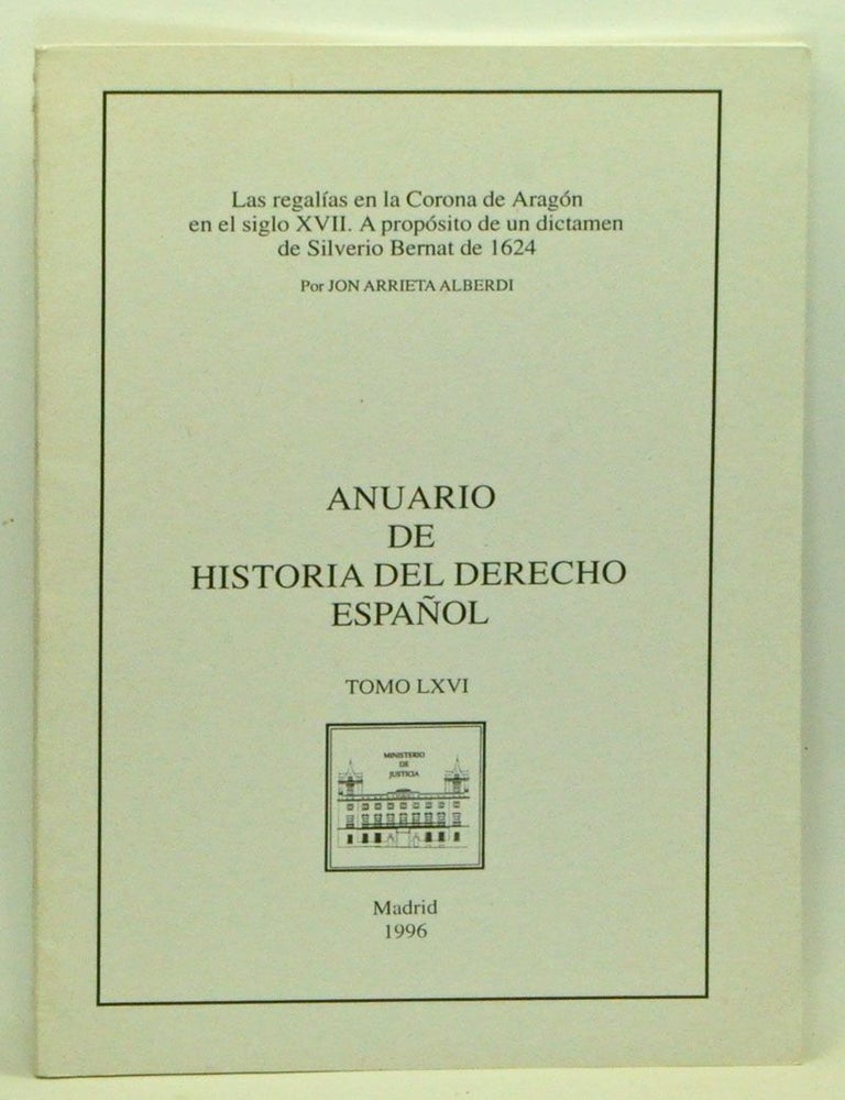 Item #3570026 Las regal&iacute;as en la Corona de Arag&oacute;n en el siglo XVII. A prop&oacute;sito de un dictamen de Silverio Bernat de 1624. Anuario de Historia del Derecho Espa&ntilde;ol, Tomo 66. Jon Arrieta Alberdi.