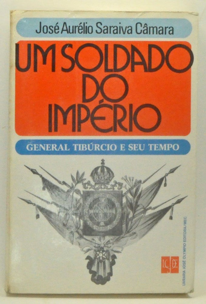 Item #3590085 Um Soldado do Império: General Tibúrcio e Seu Tempo. José Aurélio Saraiva Câmara.