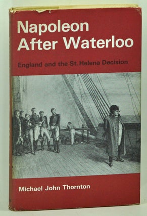 Item #3610131 Napoleon after Waterloo: England and the St. Helena Decision. Michael John Thornton