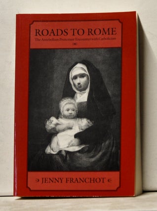Item #3610169 Roads to Rome: The Antebellum Protestant Encounter with Catholicism. Jenny Franchot