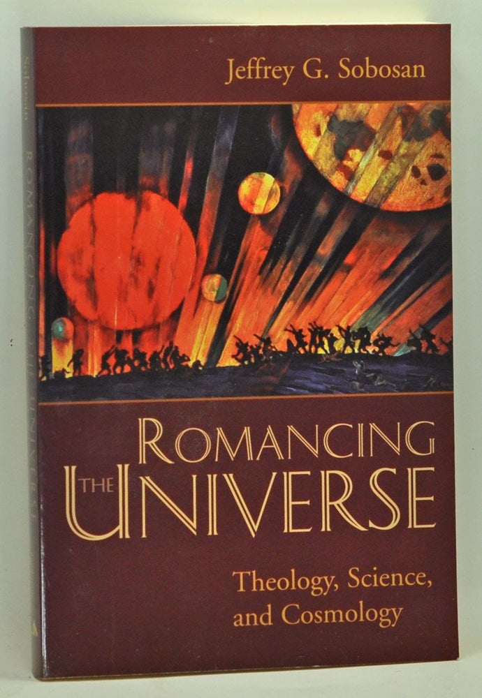 Item #3650060 Romancing the Universe: Theology, Cosmology, and Science. Jeffrey G. Sobosan.