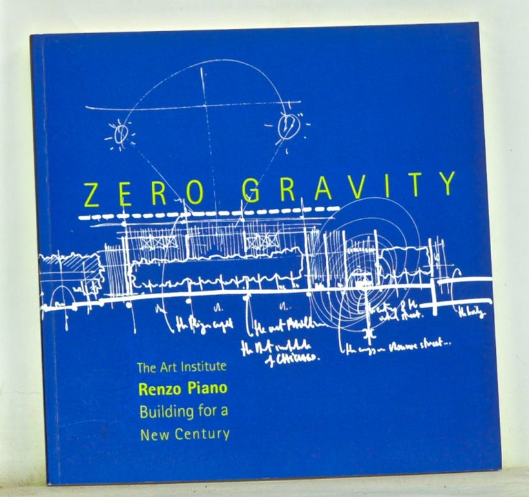 Item #3680062 Zero Gravity: The Art Institute, Renzo Piano, and Building for a New Century. James Cuno, Martha Thorne.