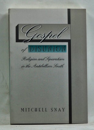 Item #3680065 Gospel of Disunion: Religion and Separatism in the Antebellum South. Mitchell Snay