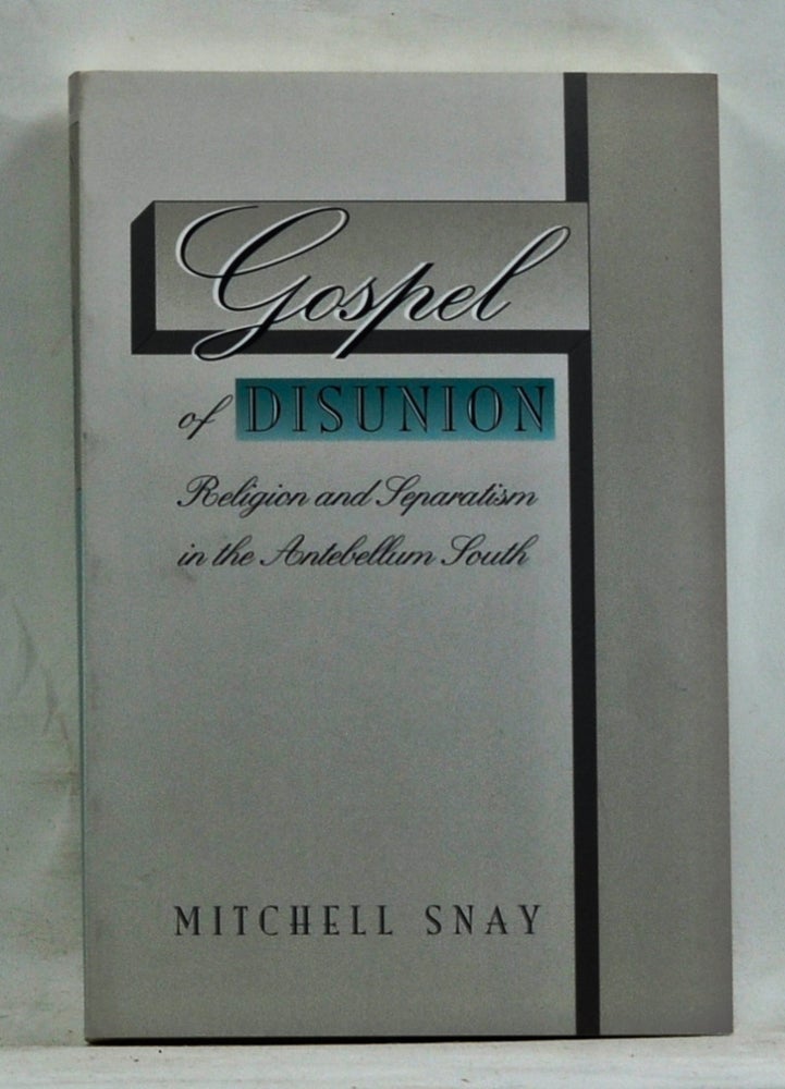 Item #3680065 Gospel of Disunion: Religion and Separatism in the Antebellum South. Mitchell Snay.