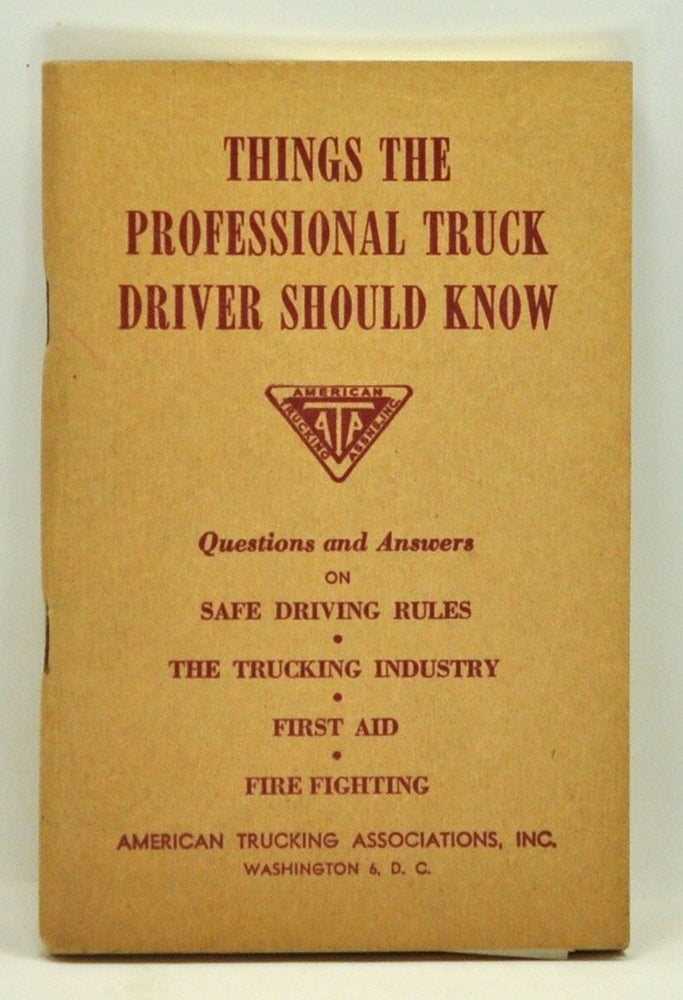 Item #3700044 Things the Professional Truck Driver Should Know. Questions and Answers on Safe Driving Rules, the Trucking Industry, First Aid, Fire Fighting. American Trucking Associations Inc.