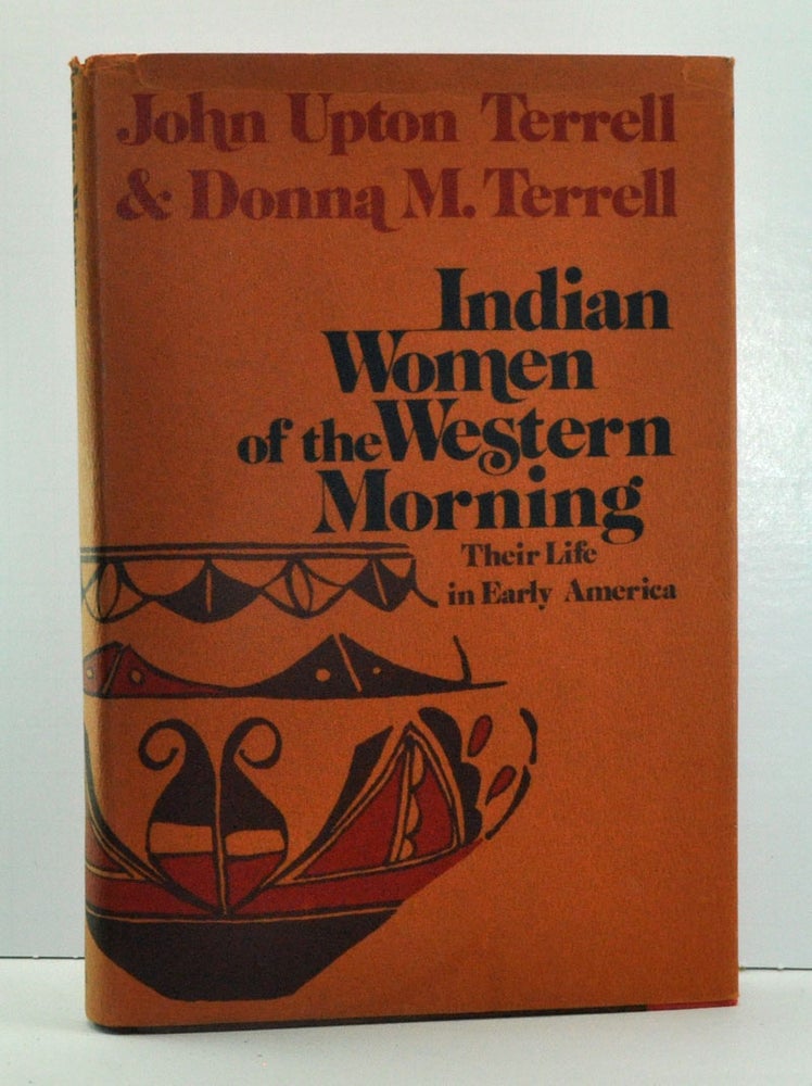 Item #3710024 Indian Women of the Western Morning; Their Life in Early America. John Upton Terrell, Donna M. Terrell.