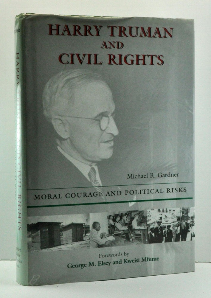 Item #3710025 Harry Truman and Civil Rights: Moral Courage and Political Risks. Michael R. Gardner, George M. Elsey, Kweisi Mfume, foreword.