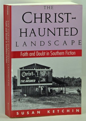 Item #3710046 The Christ-Haunted Landscape: Faith and Doubt in Southern Fiction. Susan Ketchin