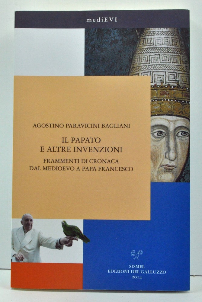 Item #3720021 Il Papato e Altre Invenzioni: Frammenti di Cronaca dal Medioevo a Papa Francesco (Italian language edition). Agostino Paravicini Bagliani.