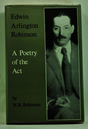 Item #3730066 Edwin Arlington Robinson: A Poetry of the Act. W. R. Robinson