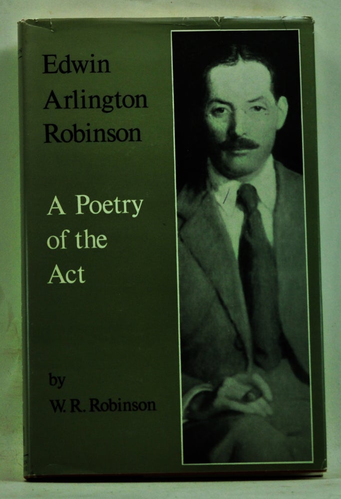 Item #3730066 Edwin Arlington Robinson: A Poetry of the Act. W. R. Robinson.