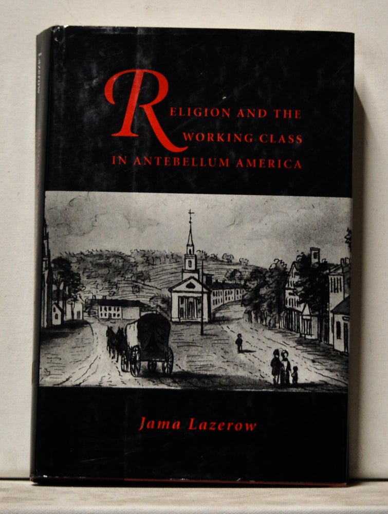 Item #3760099 Religion and the Working Class in Antebellum America. Jama Lazerow.