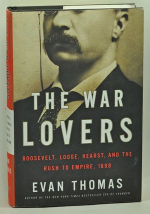 Item #3770061 The War Lovers: Roosevelt, Lodge, Hearst, and the Rush to Empire, 1898. Evan Thomas