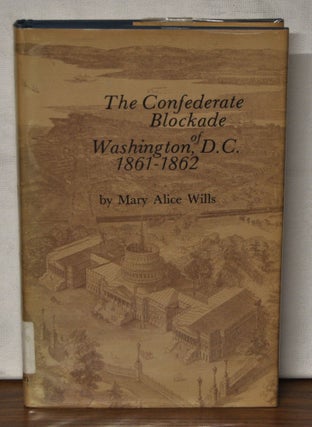 Item #3830076 The Confederate Blockade of Washington, D.C. 1861-1862. Mary Alice Wills