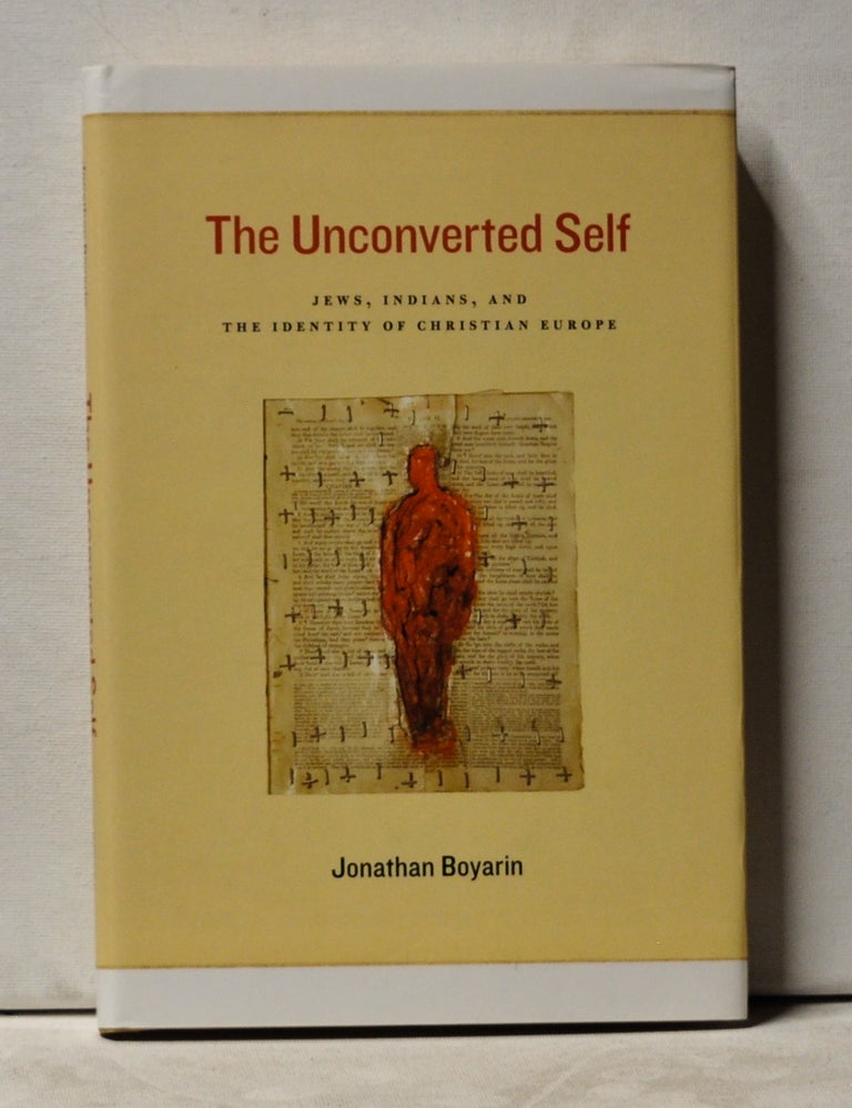 Item #3840081 The Unconverted Self: Jews, Indians, and the Identity of Christian Europe. Jonathan Boyarin.