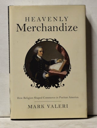 Item #3860062 Heavenly Merchandize: How Religion Shaped Commerce in Puritan America. Mark Valeri