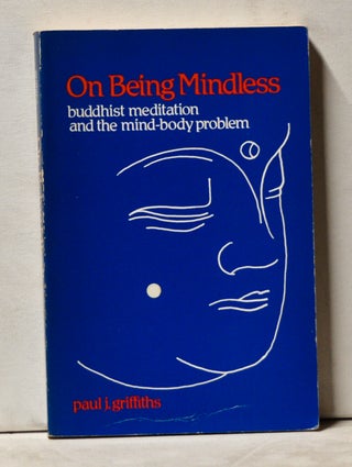 Item #3860072 On Being Mindless: Buddhist Meditation and the Mind-Body Problem. Paul J. Griffiths