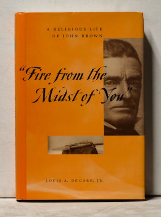Item #3860077 Fire from the Midst of You: A Religious Life of John Brown. Louis A. Jr DeCaro