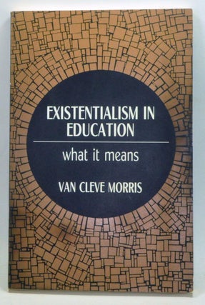 Item #3910034 Existentialism in Education: What It Means. Van Cleve Morris