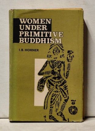 Item #3960053 Women under Primitive Buddhism: Laywomen and Almswomen. I. B. Horner