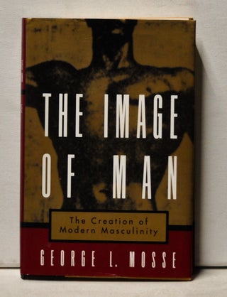 Item #3960062 The Image of Man: The Creation of Modern Masculinity. George L. Mosse