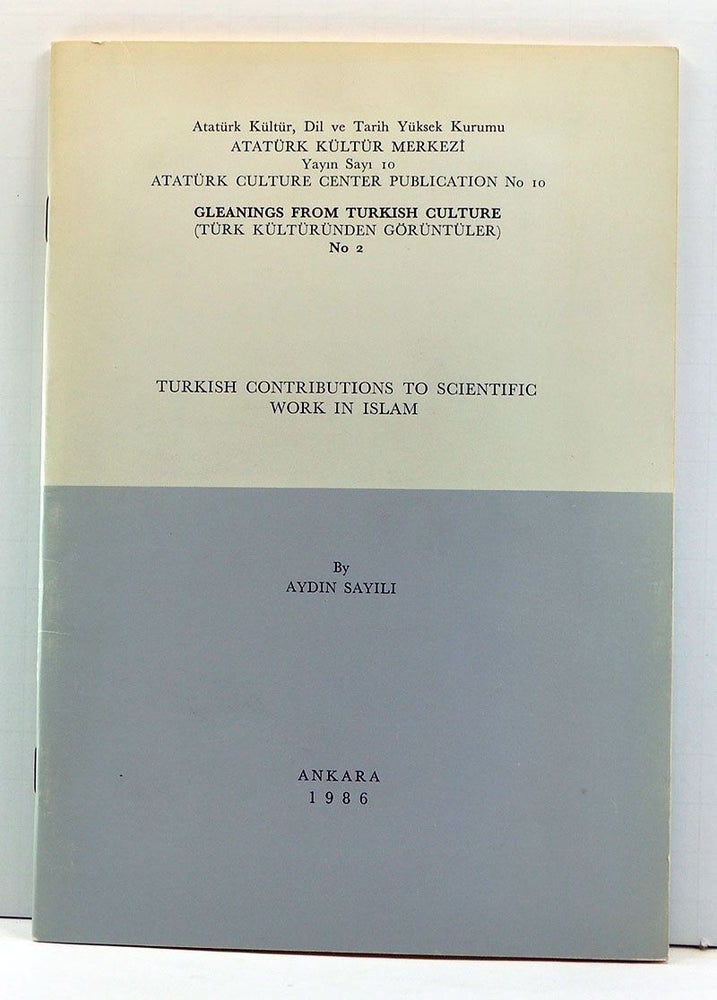 Item #3990033 Turkish Contributions to Scientific Work in Islam. Atatürk Kültür Merkeyi Yayin Sayi 10 (Atatürk Culture Center Publication No. 10 (English language). Aydin Sayili.