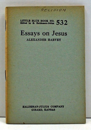 Item #4000049 Essays on Jesus (Little Blue Book Number 532). Alexander Harvey