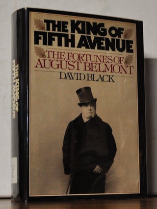 Item #4070084 The King of Fifth Avenue: The Fortunes of August Belmont. David Black