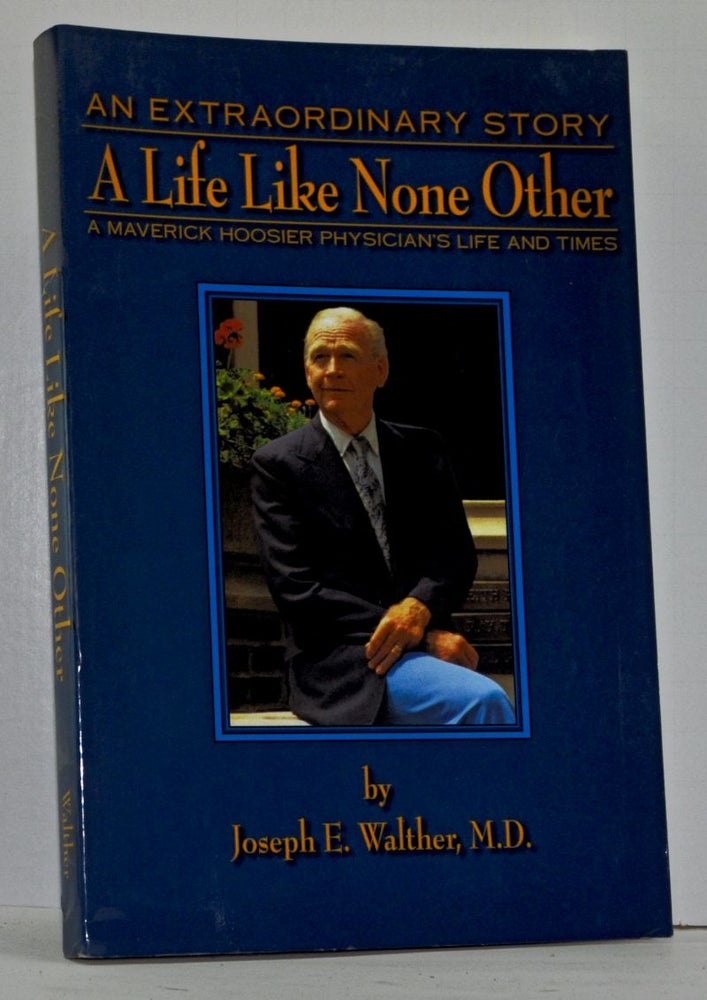 Item #4080014 A Life Like None Other: Recollections of a Maverick Hoosier Physician. Joseph E. Walther.