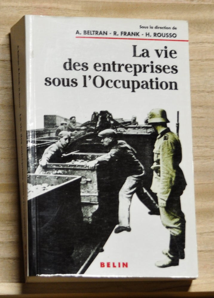 Item #4080056 La vie des enterprises sous l'Occupation: Une enquête a l'échelle locale. A. Beltran, R. Frank, H. Rousso.