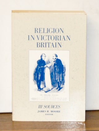 Item #4090051 Religion in Victorian Britain. Volume III: Sources. James R. Moore