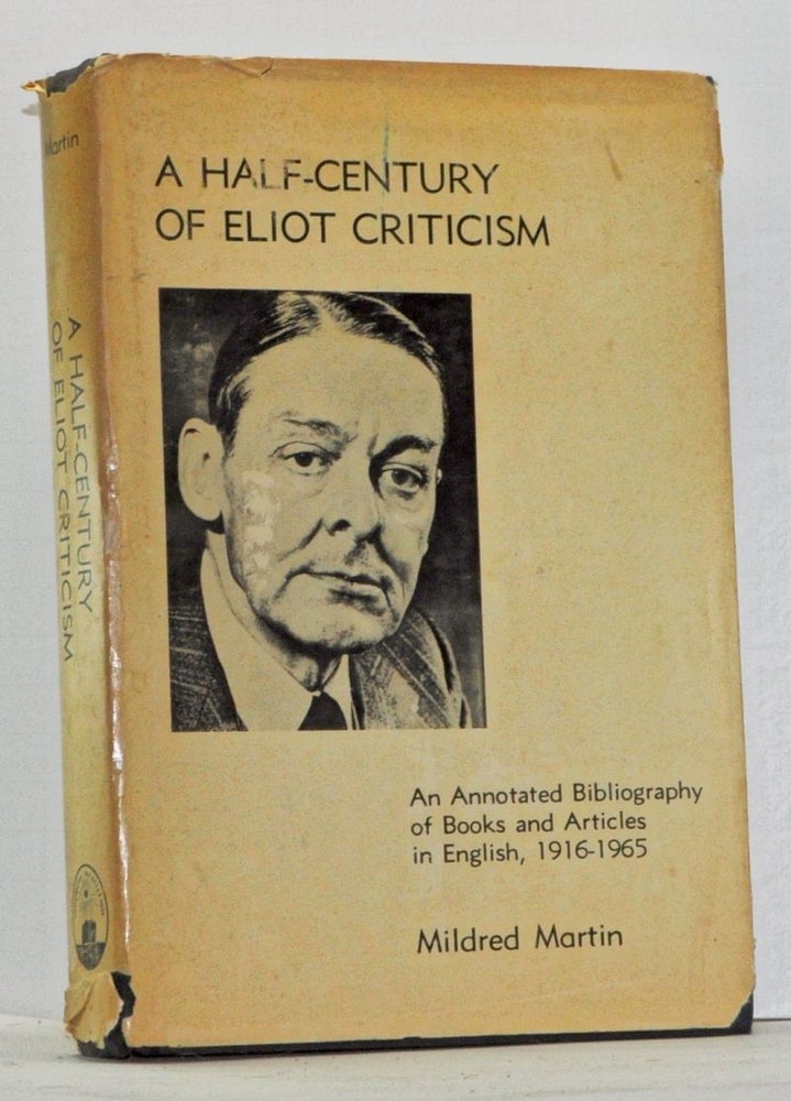 Item #4110016 A Half-Century of Eliot Criticism: An Annotated Bibliography of Books and Articles in English, 1916-1965. Mildred Martin.