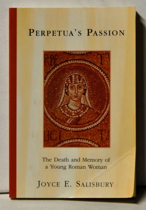 Item #4110048 Perpetua's Passion: The Death and Memory of a Young Roman Woman. Joyce E. Salisbury