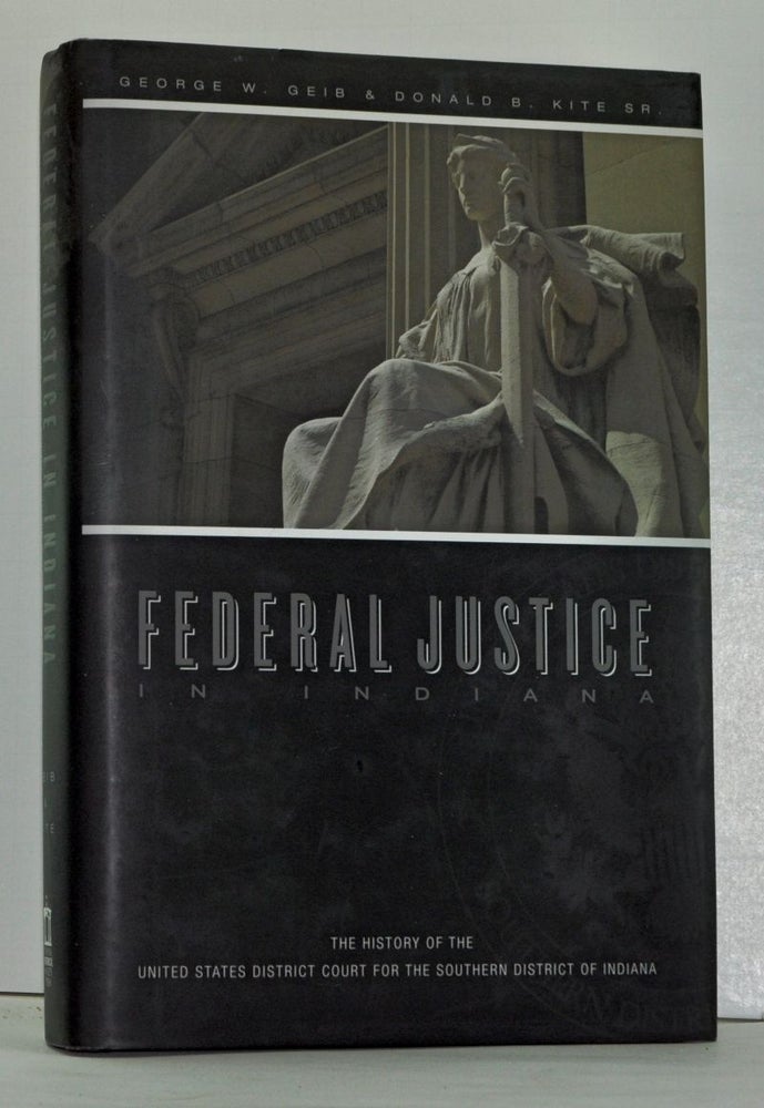 Item #4120001 Federal Justice in Indiana: The History of the United States District Court for the Southern District of Indiana. George W. Geib, Donald B. Sr Kite.