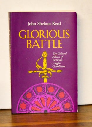 Item #4130088 Glorious Battle: The Cultural Politics of Victorian Anglo-Catholicism. John Shelton...