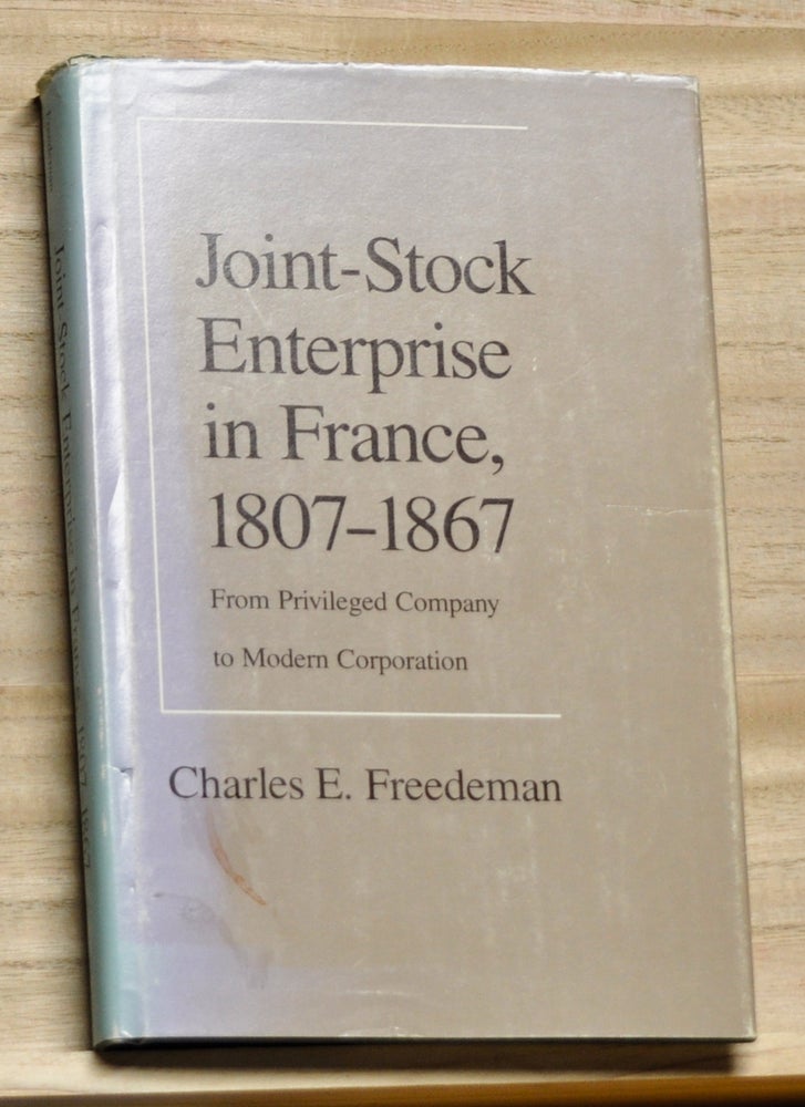 Item #4180205 Joint-Stock Enterprise in France, 1807-1867: From Privileged Company to Modern Corporation. Charles E. Freedeman.