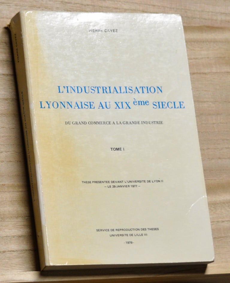 Item #4180207 L'Industrialisation Lyonnaise au XIXème Siecle: Du Grand Commerce a la Grande Industrie, Tome I et Tome II. Pierre Cayez.