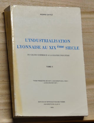 L'Industrialisation Lyonnaise au XIXème Siecle: Du Grand Commerce a la Grande Industrie, Tome I et Tome II