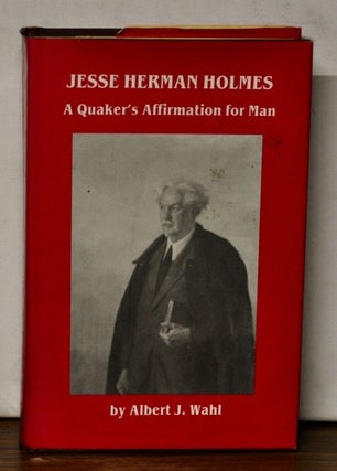 Item #4270057 Jesse Herman Holmes, 1864-1942: A Quaker's Affirmation for Man. Albert J. Wahl