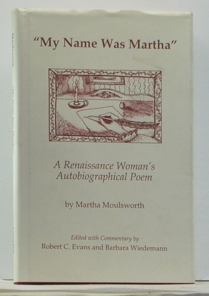 Item #4430006 "My Name Was Martha": A Renaissance Woman's Autobiographical Poem. Martha Moulsworth, Robert C. Evans, Barbara Wiedemann.