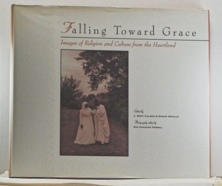 Item #4450016 Falling Toward Grace: Images of Religion and Culture from the Heartland. J. Kent Calder, Susan Neville.